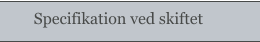 Specifikation ved skiftet