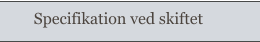 Specifikation ved skiftet